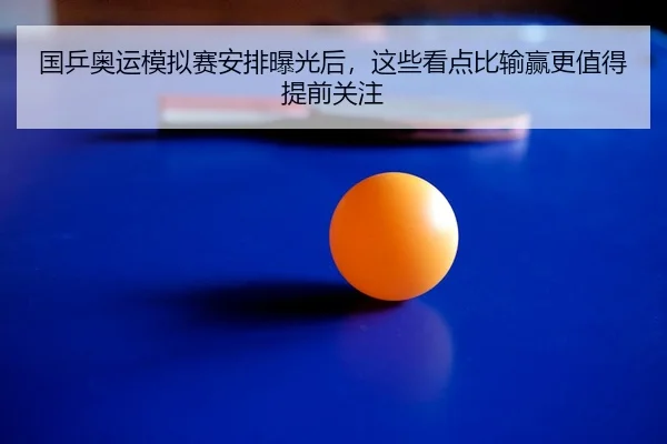 国乒奥运模拟赛安排曝光后，这些看点比输赢更值得提前关注